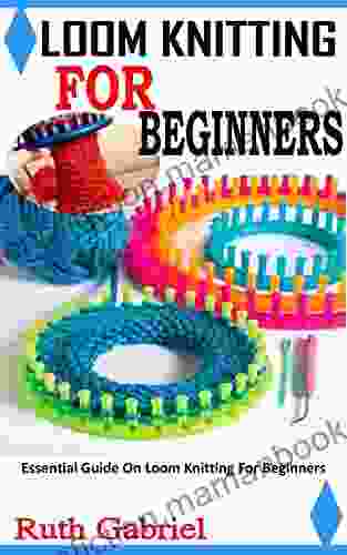 LOOM KNITTING FOR BEGINNERS: Essential Guide On Loom Knitting For Beginners