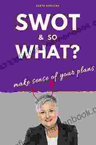SWOT SO WHAT?: Exceptional Practical Guide For Every Marketer Your New Way To Understand Planning Process Based On Cases And Exercises Read And Have Your Plan Done