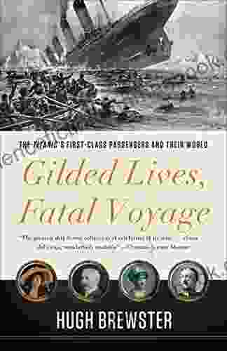Gilded Lives Fatal Voyage: The Titanic S First Class Passengers And Their World