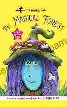 The Magical Forest: Hours Of Fun With Clay Creating Enchanted Creatures And Endless Fairy Tales An Easy Step By Step Guide