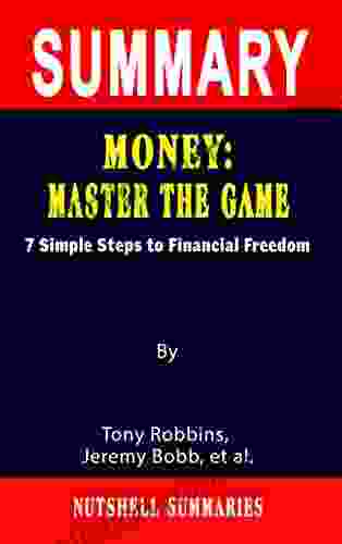 SUMMARY OF MONEY: MASTER THE GAME: 7 Simple Steps To Financial Freedom By Tony Robbins Jeremy Bobb Et Al A Novel Approach To Getting Through More Quickly