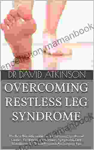 OVERCOMING RESTLESS LEG SYNDROME : The Best Remedy Guide For Restless Leg Syndrome Causes Treatment Prevention Symptoms Diet Management Clinical Research And Coping Tips