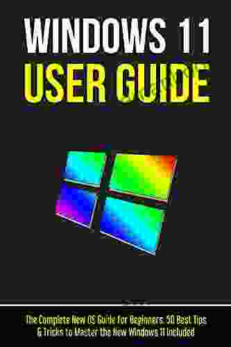 Windows 11 User Guide: The Complete New OS Guide For Beginners 50 Best Tips Tricks To Master The New Windows 11 Included