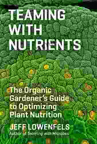 Teaming With Nutrients: The Organic Gardener S Guide To Optimizing Plant Nutrition