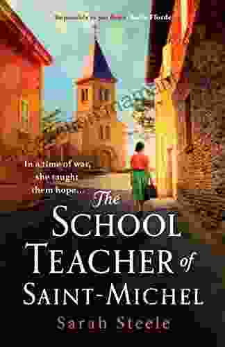 The Schoolteacher Of Saint Michel: Inspired By Real Acts Of Resistance A Heartrending Story Of One Woman S Courage In WW2
